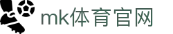 MK体育平台 - 直播投注一体，MK体育官网